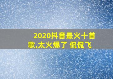 2020抖音最火十首歌,太火爆了 侃侃飞